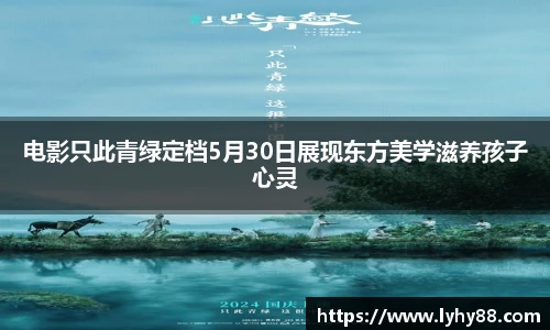 电影只此青绿定档5月30日展现东方美学滋养孩子心灵