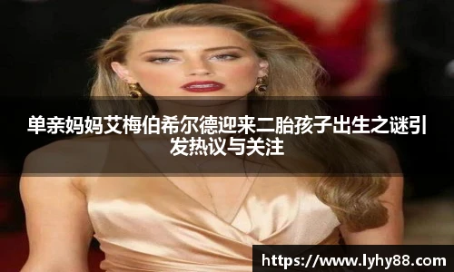 壹号国际单亲妈妈艾梅伯希尔德迎来二胎孩子出生之谜引发热议与关注