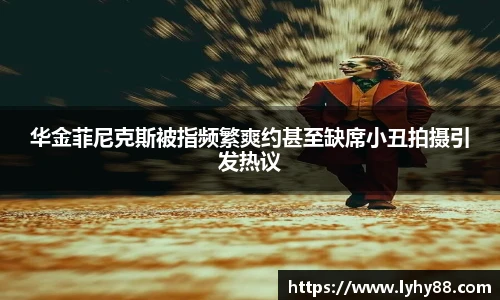 壹号国际华金菲尼克斯被指频繁爽约甚至缺席小丑拍摄引发热议