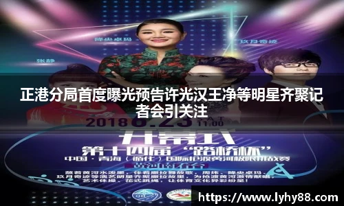 壹号国际正港分局首度曝光预告许光汉王净等明星齐聚记者会引关注