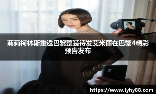 壹号国际莉莉柯林斯重返巴黎整装待发艾米丽在巴黎4精彩预告发布