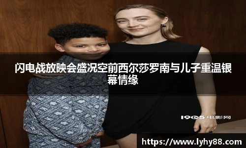 壹号国际闪电战放映会盛况空前西尔莎罗南与儿子重温银幕情缘