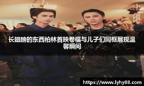 壹号国际长翅膀的东西柏林首映卷福与儿子们同框展现温馨瞬间