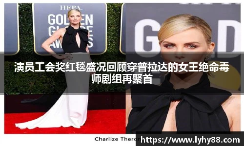 壹号国际演员工会奖红毯盛况回顾穿普拉达的女王绝命毒师剧组再聚首