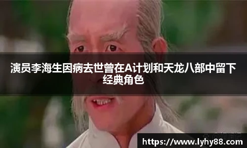 壹号国际演员李海生因病去世曾在A计划和天龙八部中留下经典角色