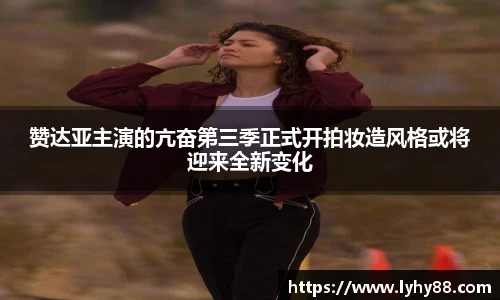 壹号国际赞达亚主演的亢奋第三季正式开拍妆造风格或将迎来全新变化
