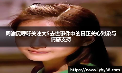壹号国际周渝民呼吁关注大S去世事件中的真正关心对象与情感支持