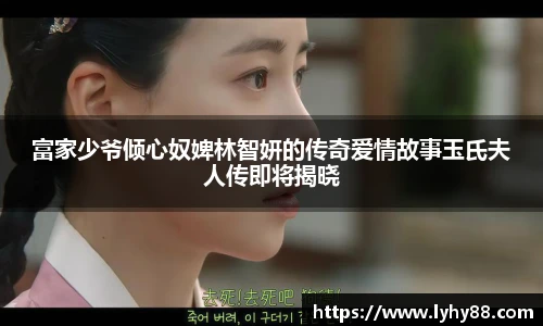 壹号国际富家少爷倾心奴婢林智妍的传奇爱情故事玉氏夫人传即将揭晓