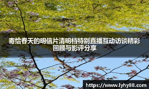 壹号国际寄给春天的明信片清明档特别直播互动访谈精彩回顾与影评分享