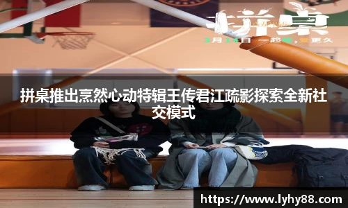 壹号国际拼桌推出烹然心动特辑王传君江疏影探索全新社交模式