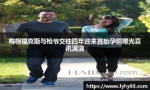 壹号国际梅根福克斯与枪爷交往四年迎来首胎孕照曝光喜讯满满