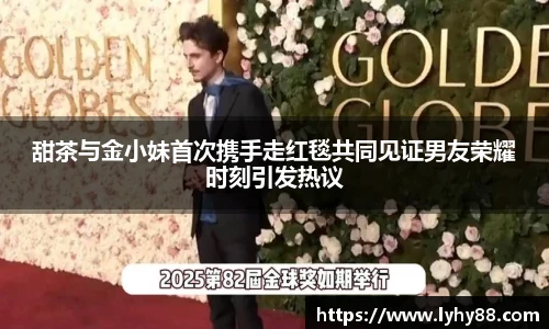 壹号国际甜茶与金小妹首次携手走红毯共同见证男友荣耀时刻引发热议