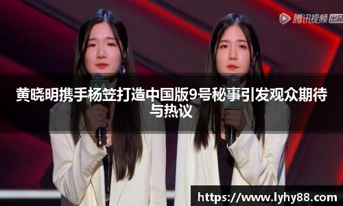 壹号国际黄晓明携手杨笠打造中国版9号秘事引发观众期待与热议