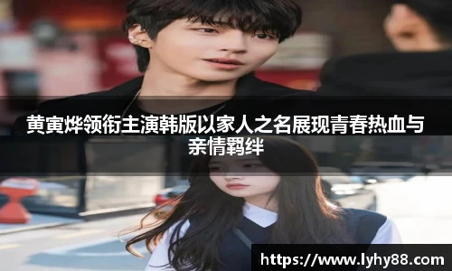 壹号国际黄寅烨领衔主演韩版以家人之名展现青春热血与亲情羁绊