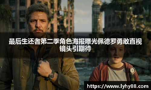 壹号国际最后生还者第二季角色海报曝光佩德罗勇敢直视镜头引期待