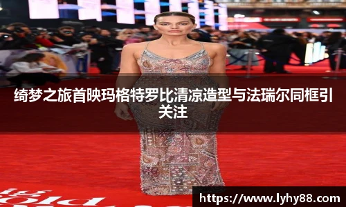 壹号国际绮梦之旅首映玛格特罗比清凉造型与法瑞尔同框引关注