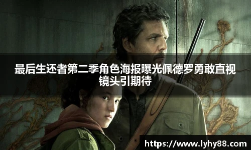 壹号国际最后生还者第二季角色海报曝光佩德罗勇敢直视镜头引期待