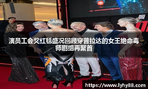 壹号国际演员工会奖红毯盛况回顾穿普拉达的女王绝命毒师剧组再聚首