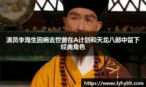 壹号国际演员李海生因病去世曾在A计划和天龙八部中留下经典角色