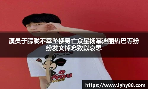 壹号国际演员于朦胧不幸坠楼身亡众星杨幂迪丽热巴等纷纷发文悼念致以哀思